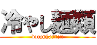 冷やし麺類 (botanhanten)