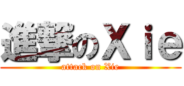 進撃のＸｉｅ (attack on Xie)