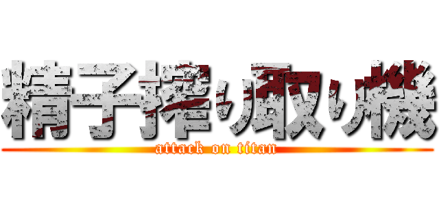 精子搾り取り機 (attack on titan)