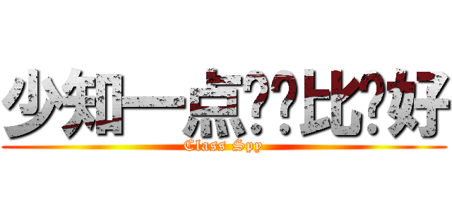 少知一点对你比较好 (Class Spy)