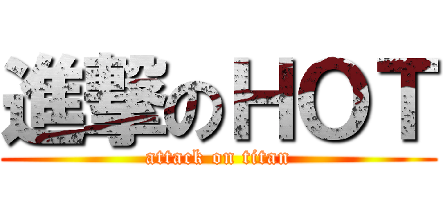 進撃のＨＯＴ (attack on titan)