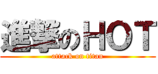 進撃のＨＯＴ (attack on titan)
