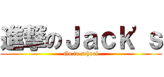 進撃のＪａｃｋ'ｓ (Go to school)
