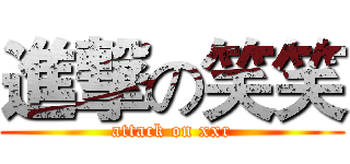 進撃の笑笑 (attack on xxr)