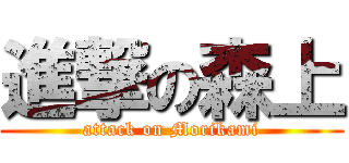 進撃の森上 (attack on Morikami)