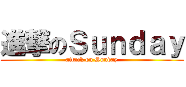 進撃のＳｕｎｄａｙ (attack on Sunday)