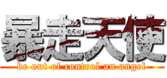 暴走天使 (be out of control an angel)