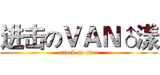 进击のＶＡＮ♂漾 (attack on titan)