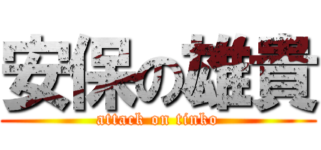 安保の雄貴 (attack on tinko)