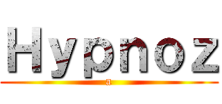 Ｈｙｐｎｏｚ (a)