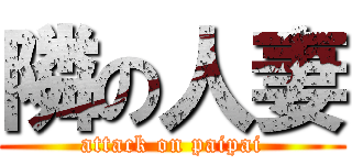 隣の人妻 (attack on paipai)