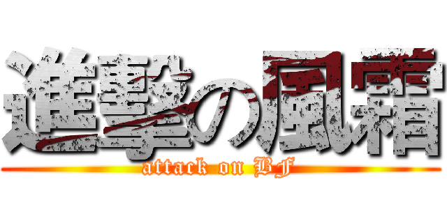 進擊の風霜 (attack on BF)