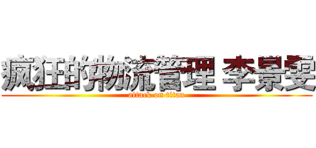 疯狂的物流管理 李景雯 (attack on titan)