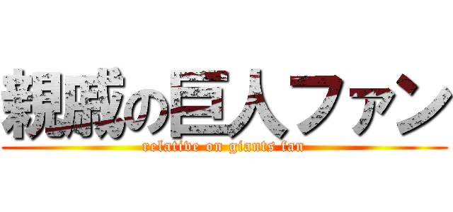親戚の巨人ファン (relative on giants fan)
