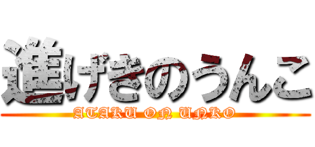 進げきのうんこ (ATAKU ON UNKO)