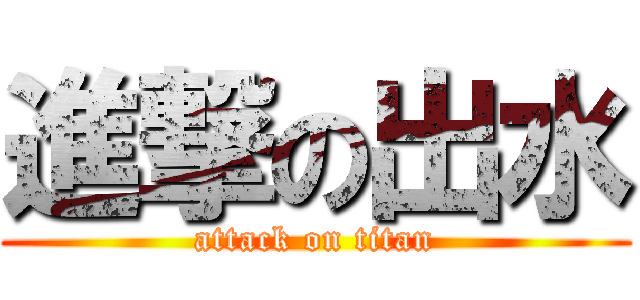 進撃の出水 (attack on titan)