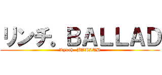 リンチ。ＢＡＬＬＡＤ (Lynch. BALLAD)
