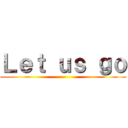 Ｌｅｔ ｕｓ ｇｏ ()