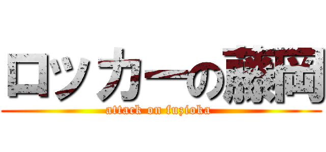 ロッカーの藤岡 (attack on fuzioka )