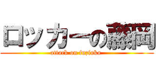 ロッカーの藤岡 (attack on fuzioka )