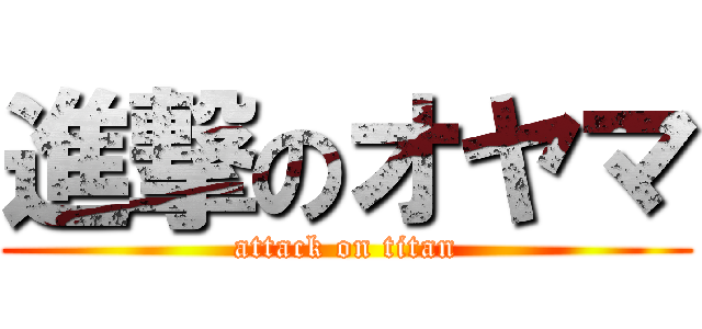 進撃のオヤマ (attack on titan)