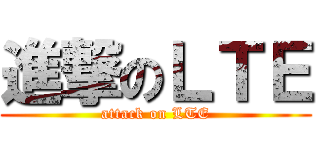 進撃のＬＴＥ (attack on LTE)