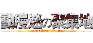 動漫迷の聚集地 (attack on titan)