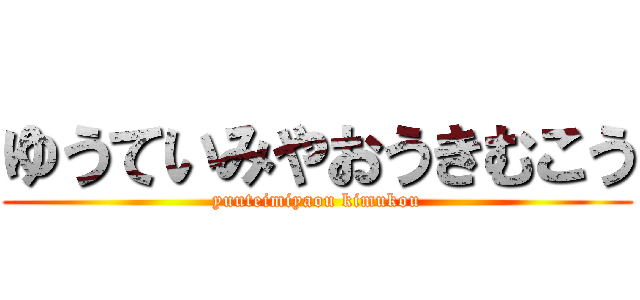 ゆうていみやおうきむこう (yuuteimiyaou kimukou)