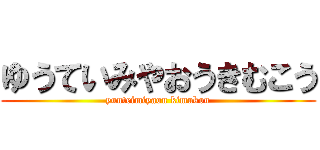 ゆうていみやおうきむこう (yuuteimiyaou kimukou)