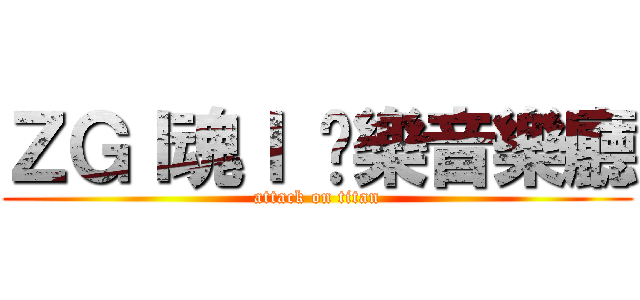 ＺＧｌ魂ｌ 娛樂音樂廳 (attack on titan)