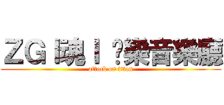 ＺＧｌ魂ｌ 娛樂音樂廳 (attack on titan)