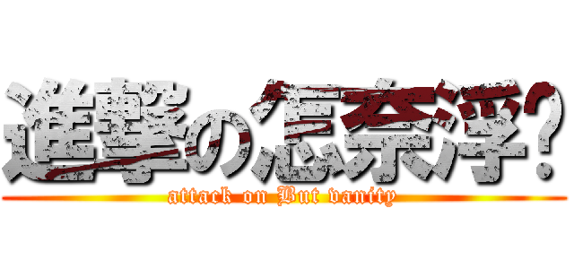 進撃の怎奈浮华 (attack on But vanity)