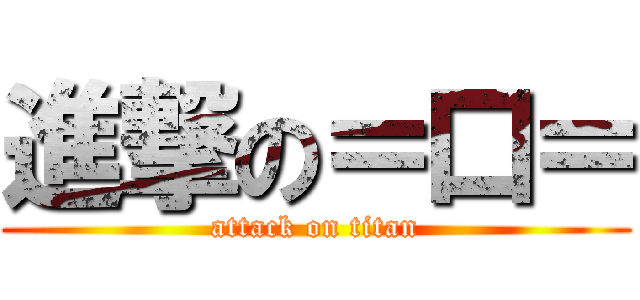 進撃の＝口＝ (attack on titan)