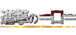 進撃の＝口＝ (attack on titan)