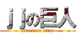 ｊｊの巨人 (attack on titan)