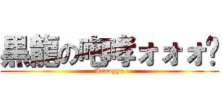 黒龍の咆哮ォォォ‼ (Acnogya)
