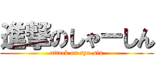 進撃のしゃーしん (attack on sya-sin)