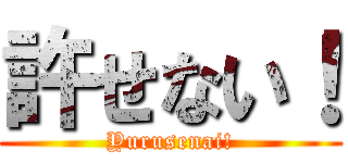 許せない！ (Yurusenai!)
