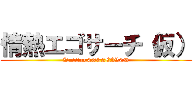 情熱エゴサーチ（仮） (Passion EGOSEARCH)