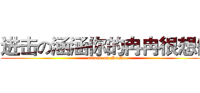 进击の涵涵你的冉冉很想你 (attack on NoNo)
