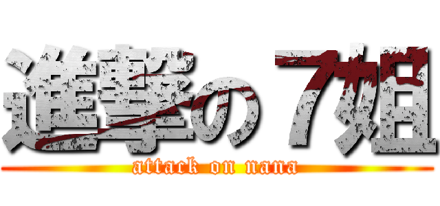 進撃の７姐 (attack on nana)