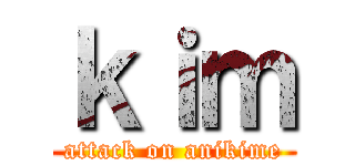 ｋｉｍ (attack on anikime)