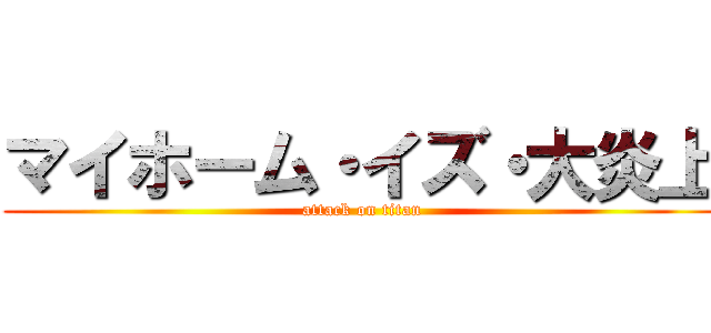 マイホーム・イズ・大炎上 (attack on titan)