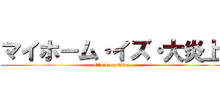 マイホーム・イズ・大炎上 (attack on titan)
