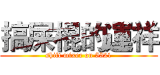 搞屎棍的運祥 (shift mixer on 5521)