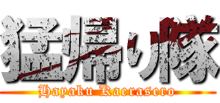 猛帰り隊 (Hayaku Kaerasero)