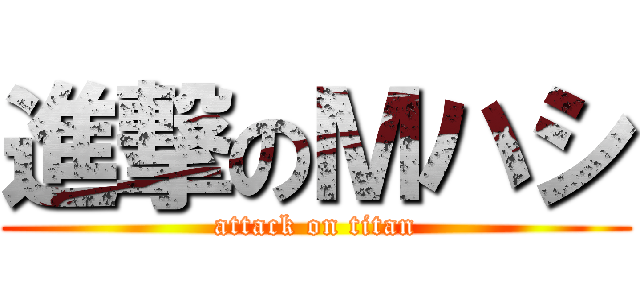 進撃のＭハシ (attack on titan)