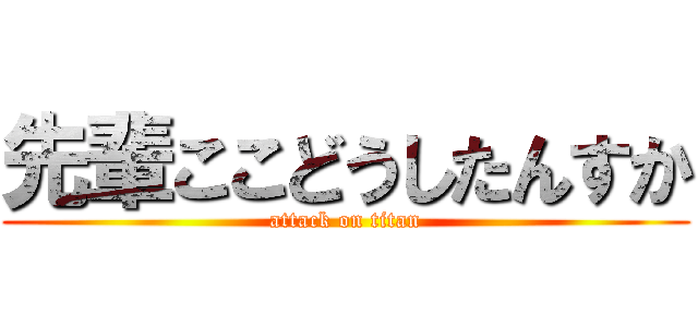 先輩ここどうしたんすか (attack on titan)
