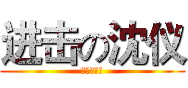 进击の沈仪 (班长你怕没)