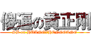 傻逼の黄正刚 (SB on HUANGZHENGGANG)